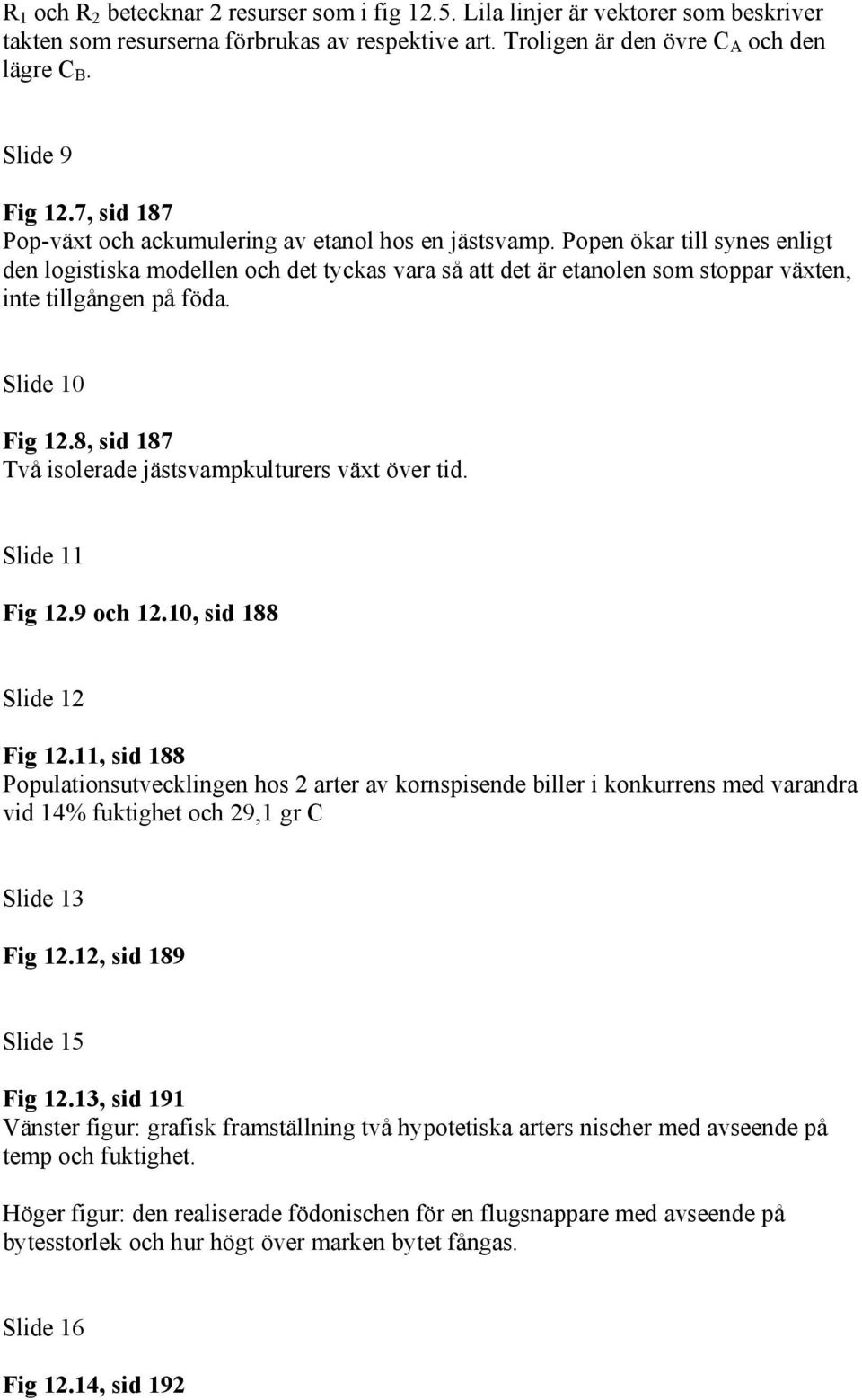 Popen ökar till synes enligt den logistiska modellen och det tyckas vara så att det är etanolen som stoppar växten, inte tillgången på föda. Slide 10 Fig 12.