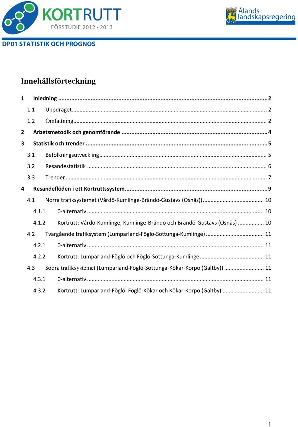 .. 10 4.2 Tvärgående trafiksystem (Lumparland Föglö Sottunga Kumlinge)... 11 4.2.1 0 alternativ... 11 4.2.2 Kortrutt: Lumparland Föglö och Föglö Sottunga Kumlinge... 11 4.3 Södra trafiksystemet (Lumparland Föglö Sottunga Kökar Korpo (Galtby)).