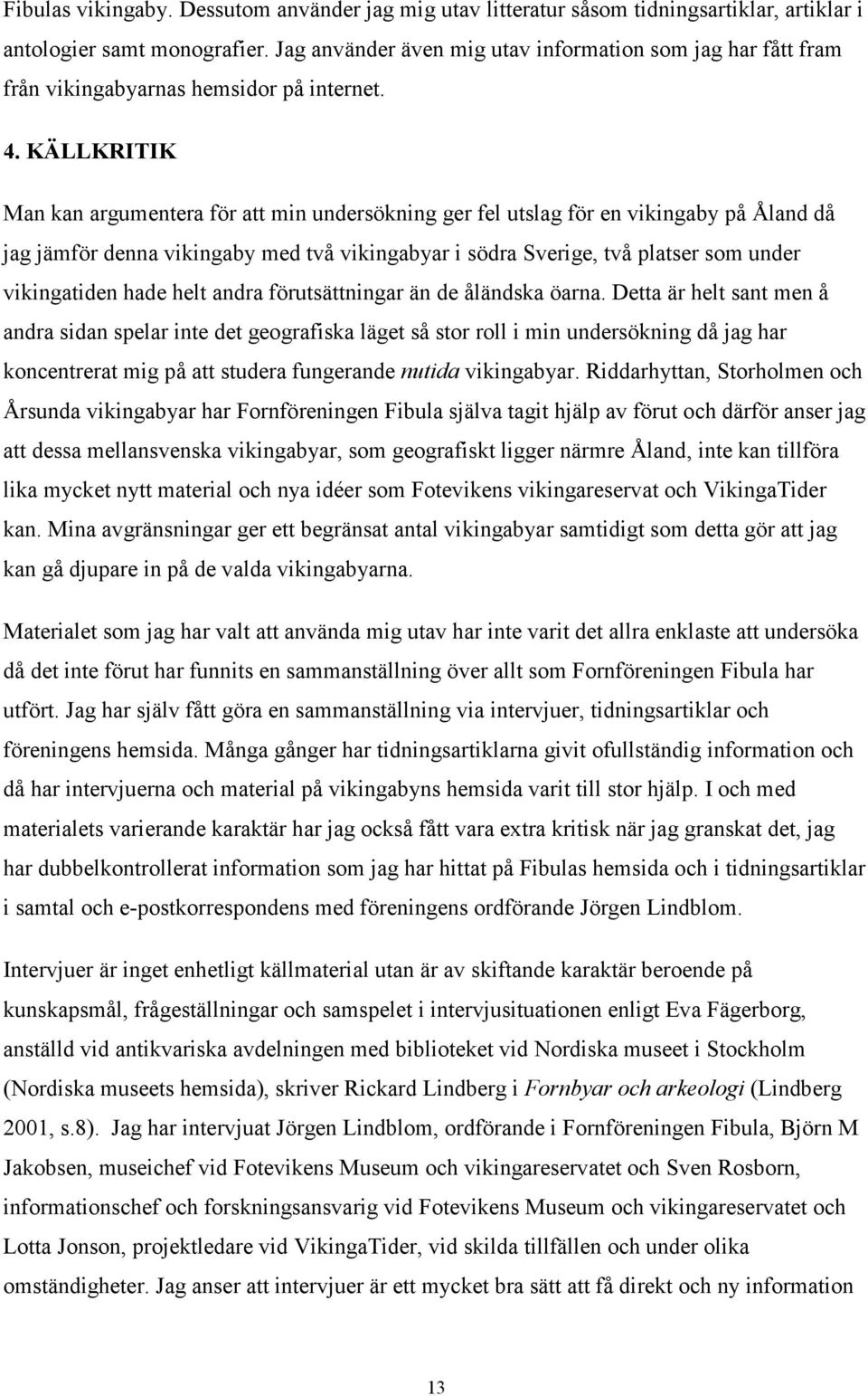 KÄLLKRITIK Man kan argumentera för att min undersökning ger fel utslag för en vikingaby på Åland då jag jämför denna vikingaby med två vikingabyar i södra Sverige, två platser som under vikingatiden