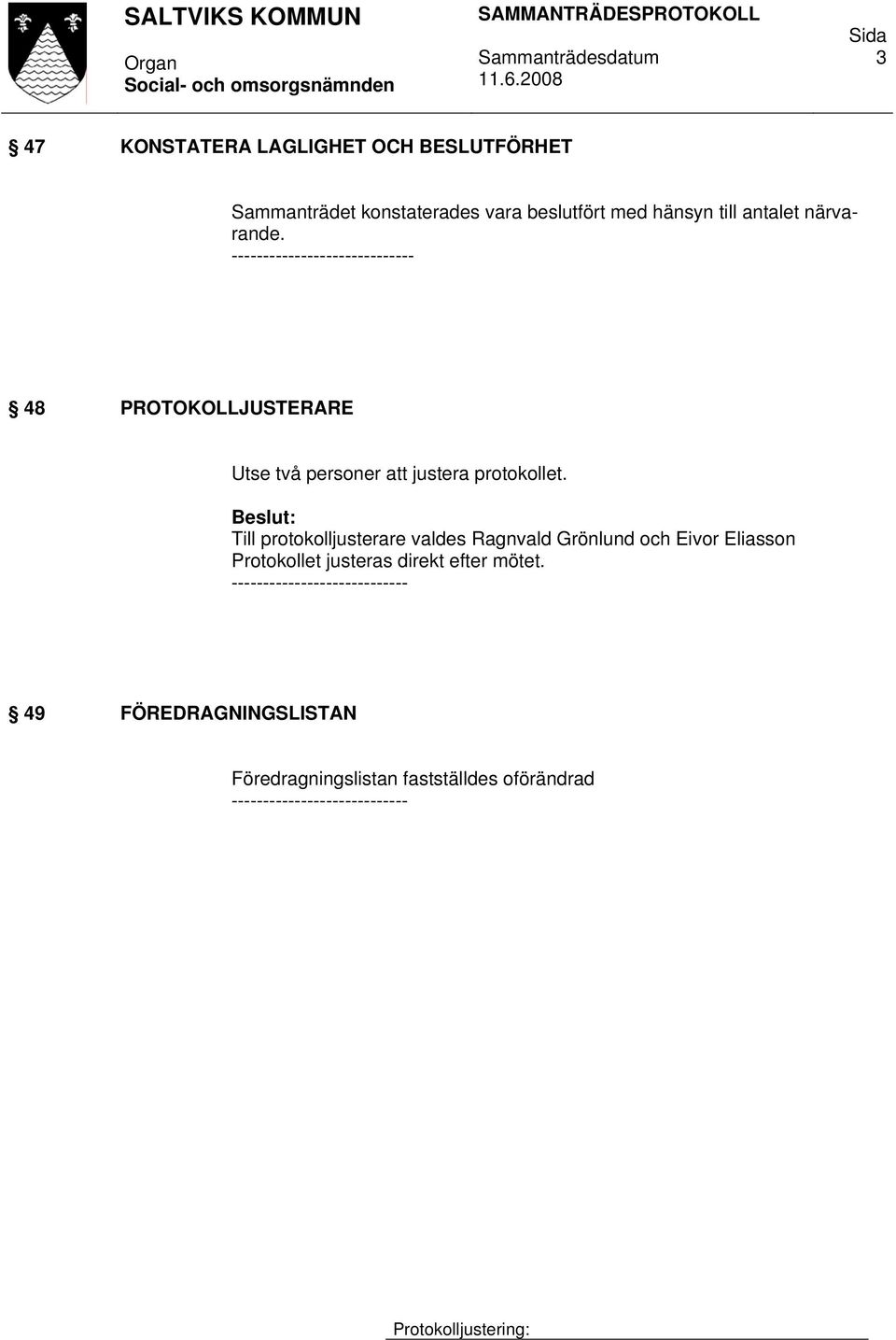 Till protokolljusterare valdes Ragnvald Grönlund och Eivor Eliasson Protokollet justeras direkt efter mötet.