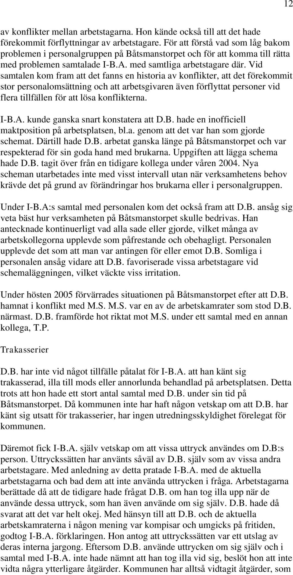 Vid samtalen kom fram att det fanns en historia av konflikter, att det förekommit stor personalomsättning och att arbetsgivaren även förflyttat personer vid flera tillfällen för att lösa konflikterna.