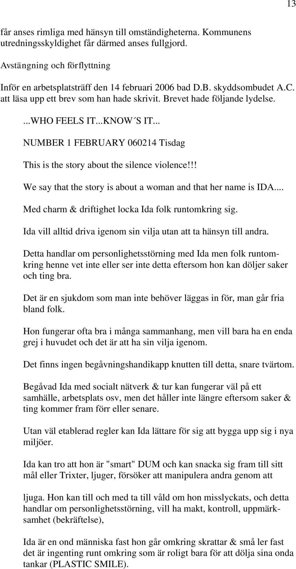 !! We say that the story is about a woman and that her name is IDA... Med charm & driftighet locka Ida folk runtomkring sig. Ida vill alltid driva igenom sin vilja utan att ta hänsyn till andra.