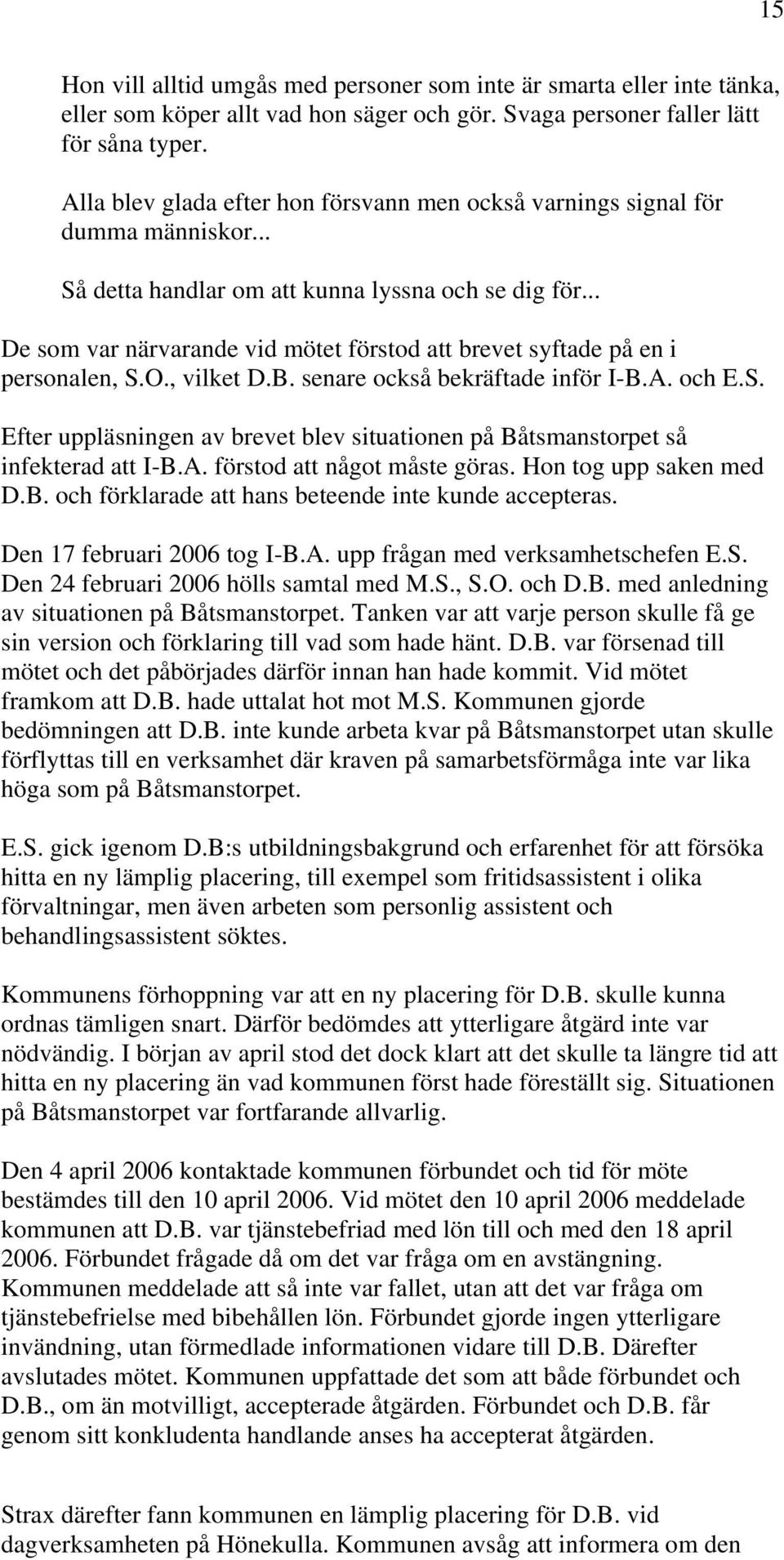 .. De som var närvarande vid mötet förstod att brevet syftade på en i personalen, S.O., vilket D.B. senare också bekräftade inför I-B.A. och E.S. Efter uppläsningen av brevet blev situationen på Båtsmanstorpet så infekterad att I-B.