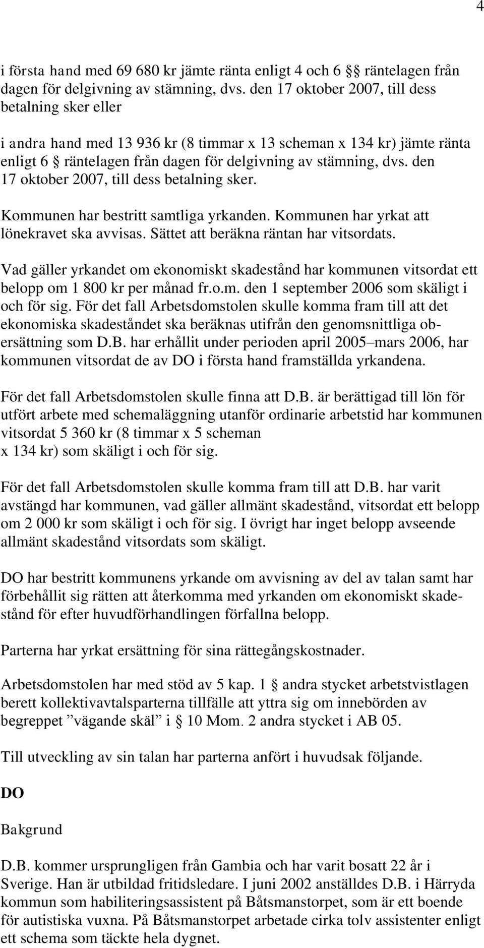 den 17 oktober 2007, till dess betalning sker. Kommunen har bestritt samtliga yrkanden. Kommunen har yrkat att lönekravet ska avvisas. Sättet att beräkna räntan har vitsordats.