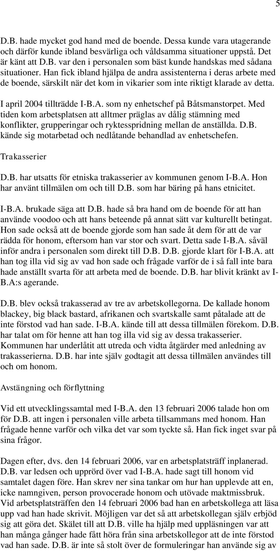 som ny enhetschef på Båtsmanstorpet. Med tiden kom arbetsplatsen att alltmer präglas av dålig stämning med konflikter, grupperingar och ryktesspridning mellan de anställda. D.B. kände sig motarbetad och nedlåtande behandlad av enhetschefen.