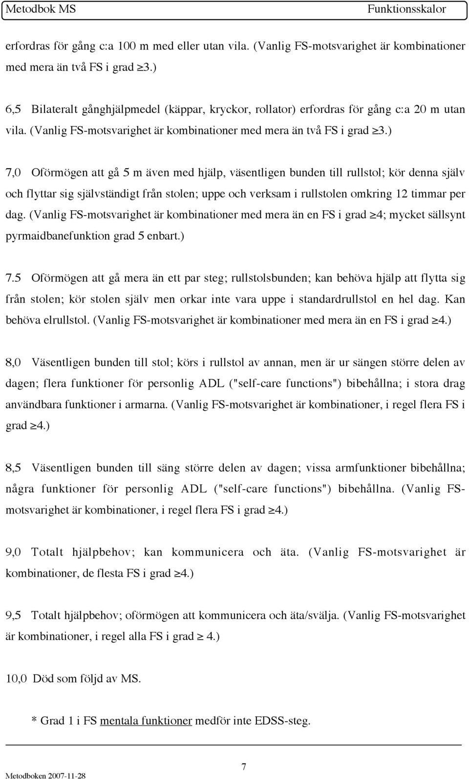 ) 7,0 Oförmögen att gå 5 m även med hjälp, väsentligen bunden till rullstol; kör denna själv och flyttar sig självständigt från stolen; uppe och verksam i rullstolen omkring 12 timmar per dag.