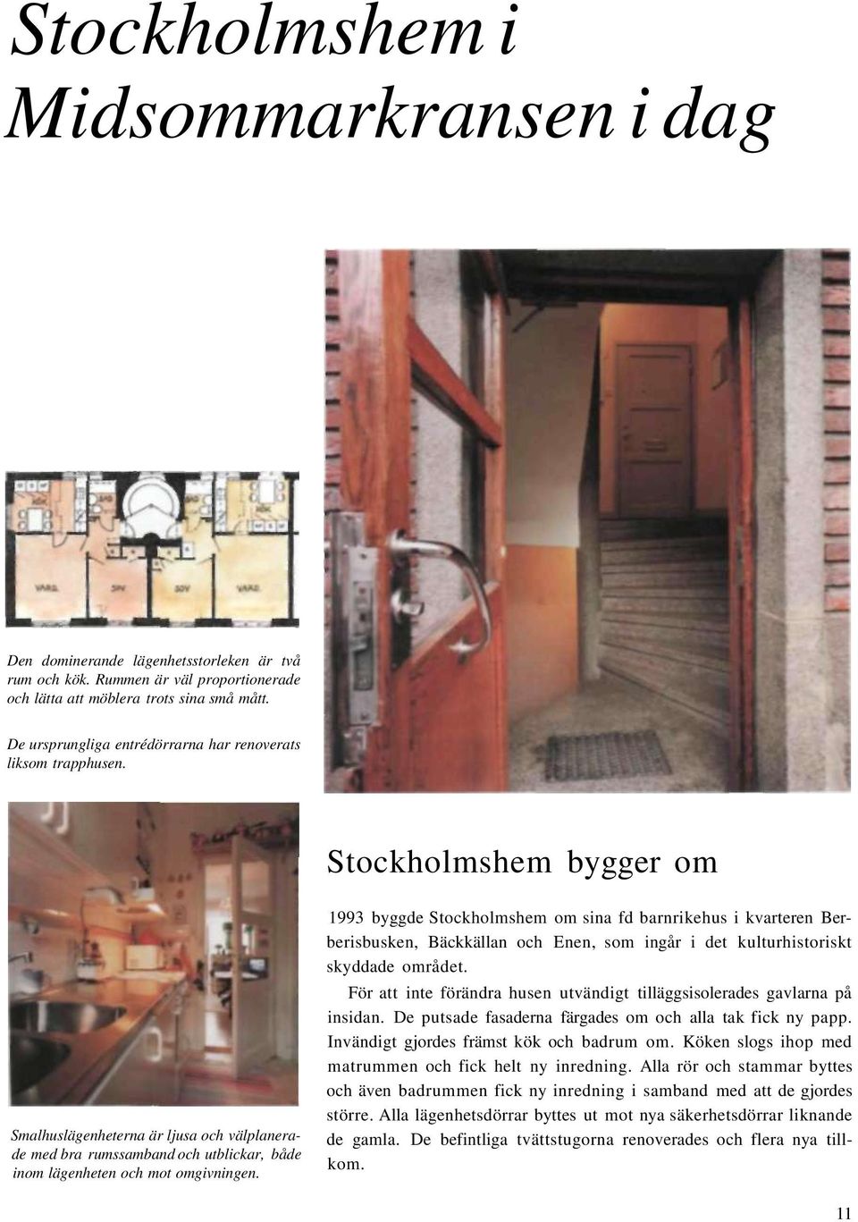 Stockholmshem bygger om Smalhuslägenheterna är ljusa och välplanerade med bra rumssamband och utblickar, både inom lägenheten och mot omgivningen.