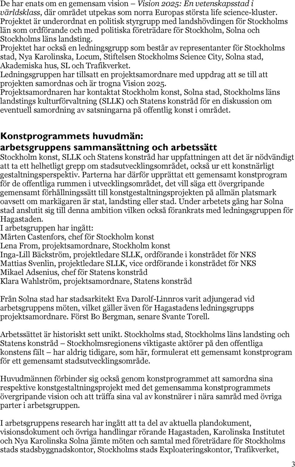 Projektet har också en ledningsgrupp som består av representanter för Stockholms stad, Nya Karolinska, Locum, Stiftelsen Stockholms Science City, Solna stad, Akademiska hus, SL och Trafikverket.