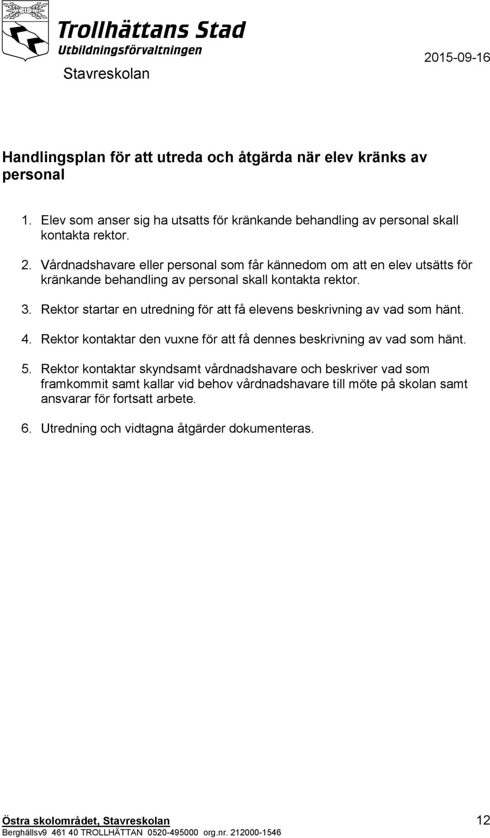 Rektor startar en utredning för att få elevens beskrivning av vad som hänt. 4. Rektor kontaktar den vuxne för att få dennes beskrivning av vad som hänt. 5.