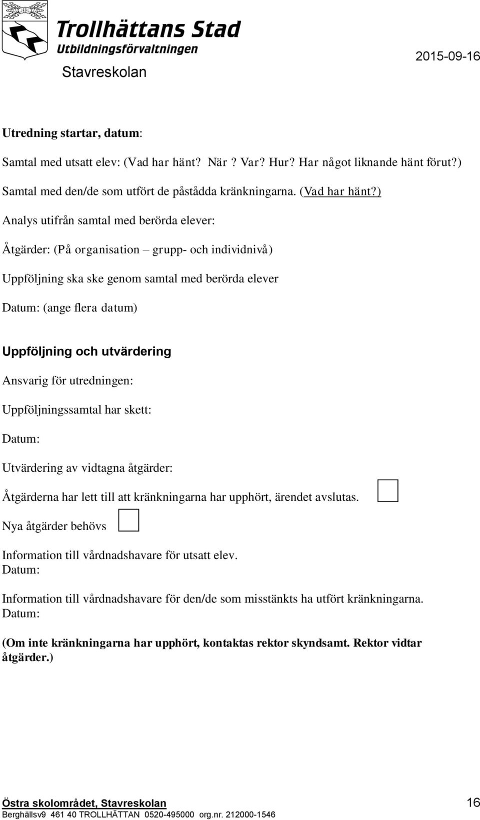 ) Analys utifrån samtal med berörda elever: Åtgärder: (På organisation grupp- och individnivå) Uppföljning ska ske genom samtal med berörda elever Datum: (ange flera datum) Uppföljning och