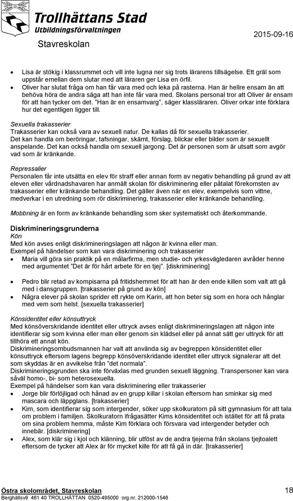 Skolans personal tror att Oliver är ensam H hur det egentligen ligger till. Sexuella trakasserier Trakasserier kan också vara av sexuell natur. De kallas då för sexuella trakasserier.