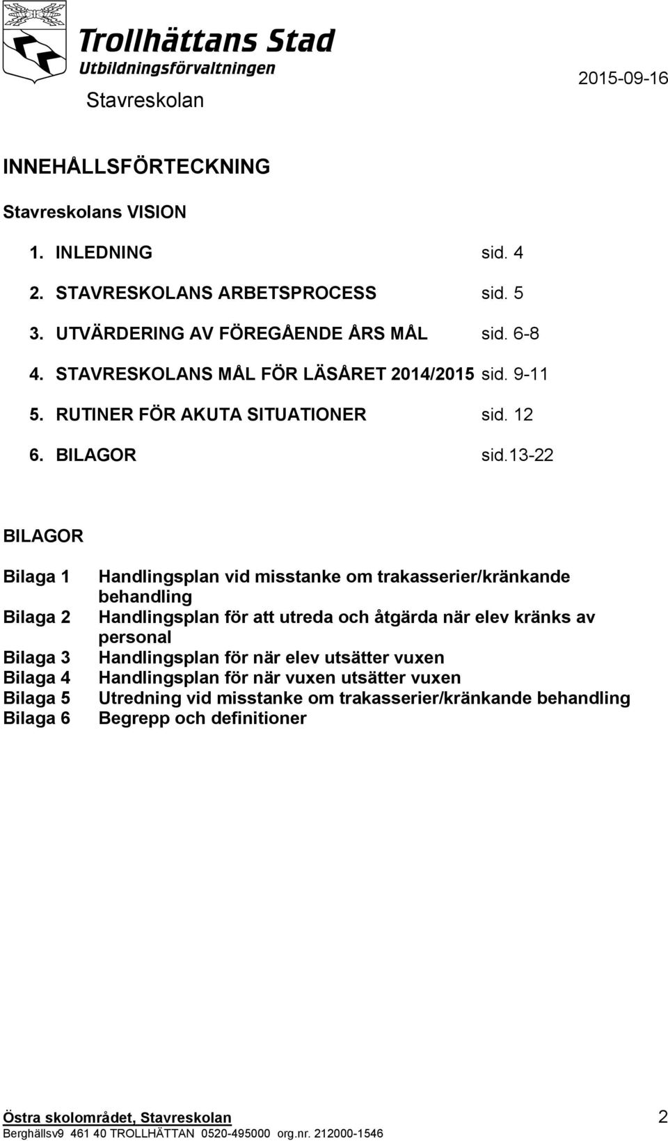 13-22 BILAGOR Bilaga 1 Bilaga 2 Bilaga 3 Bilaga 4 Bilaga 5 Bilaga 6 Handlingsplan vid misstanke om trakasserier/kränkande behandling Handlingsplan för att utreda och