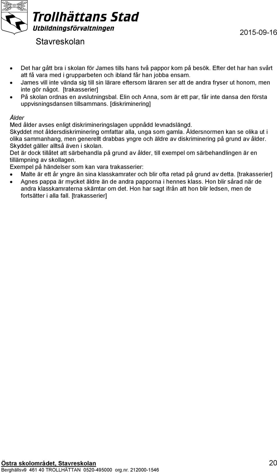 Elin och Anna, som är ett par, får inte dansa den första uppvisningsdansen tillsammans. [diskriminering] Ålder Med ålder avses enligt diskrimineringslagen uppnådd levnadslängd.