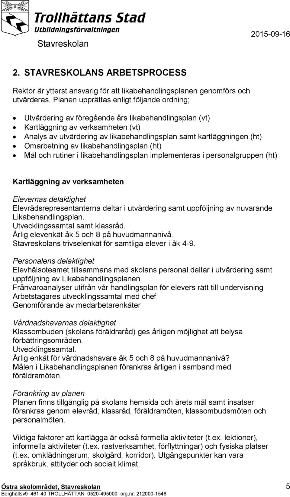 (ht) Omarbetning av likabehandlingsplan (ht) Mål och rutiner i likabehandlingsplan implementeras i personalgruppen (ht) Kartläggning av verksamheten Elevernas delaktighet Elevrådsrepresentanterna