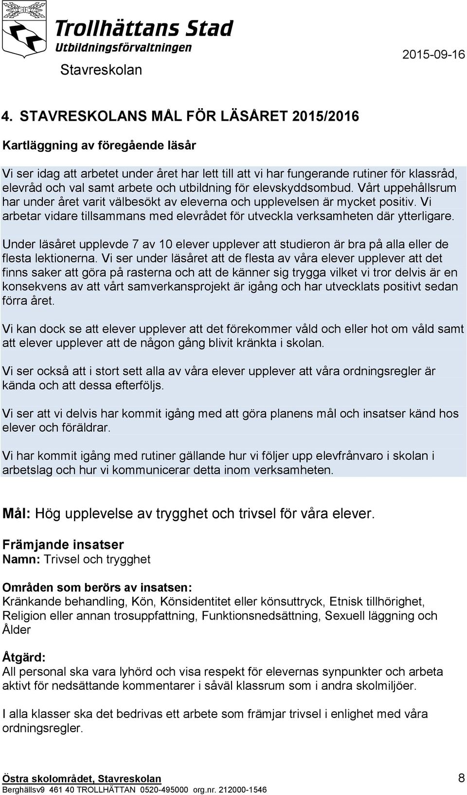 Vi arbetar vidare tillsammans med elevrådet för utveckla verksamheten där ytterligare. Under läsåret upplevde 7 av 10 elever upplever att studieron är bra på alla eller de flesta lektionerna.