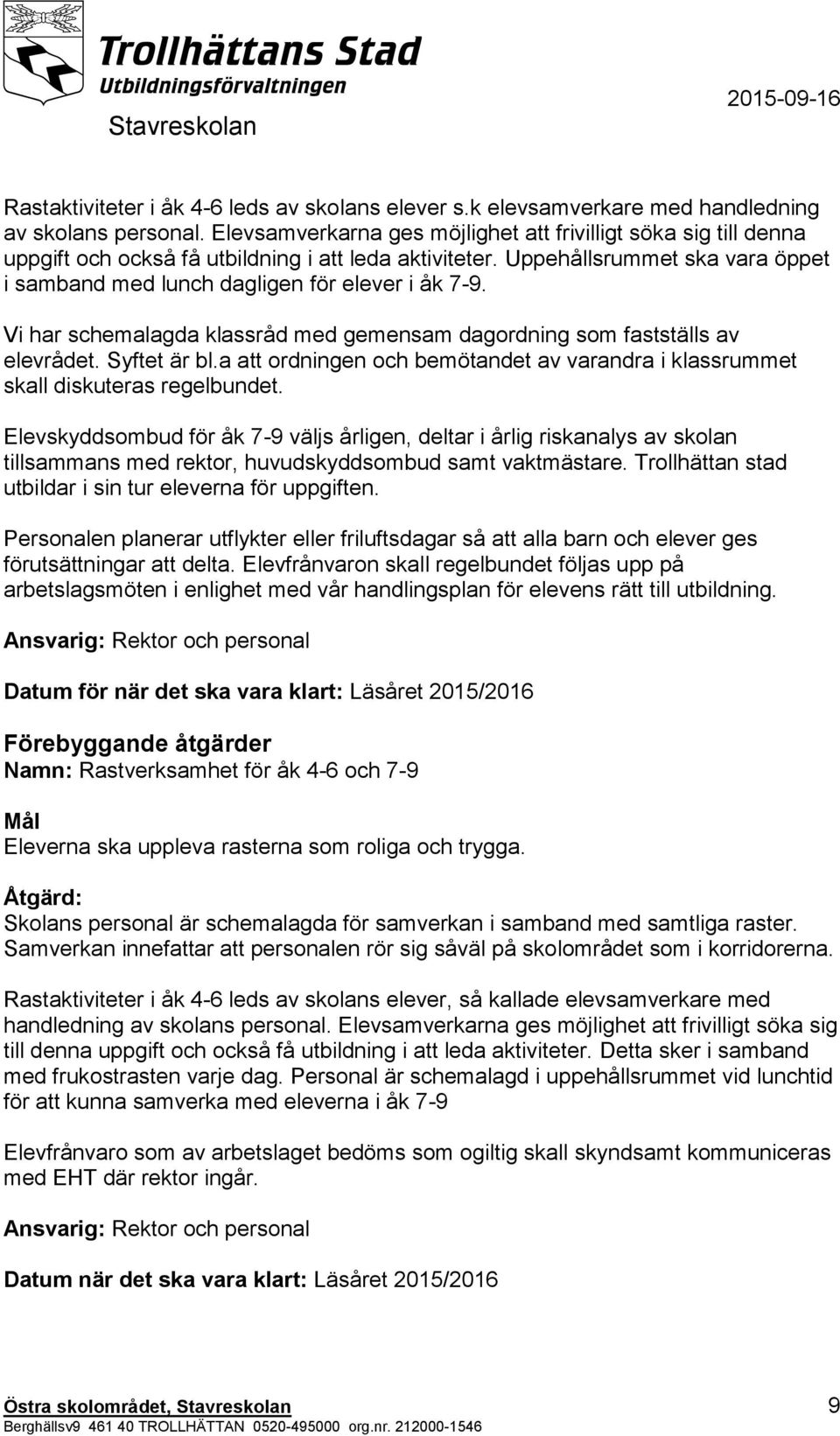 Uppehållsrummet ska vara öppet i samband med lunch dagligen för elever i åk 7-9. Vi har schemalagda klassråd med gemensam dagordning som fastställs av elevrådet. Syftet är bl.