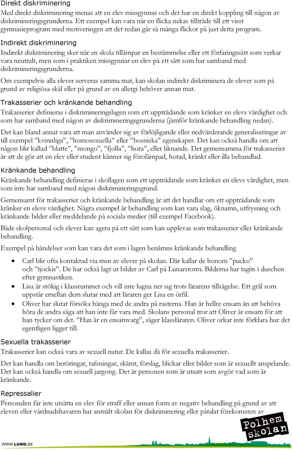 Indirekt diskriminering Indirekt diskriminering sker när en skola tillämpar en bestämmelse eller ett förfaringssätt som verkar vara neutralt, men som i praktiken missgynnar en elev på ett sätt som