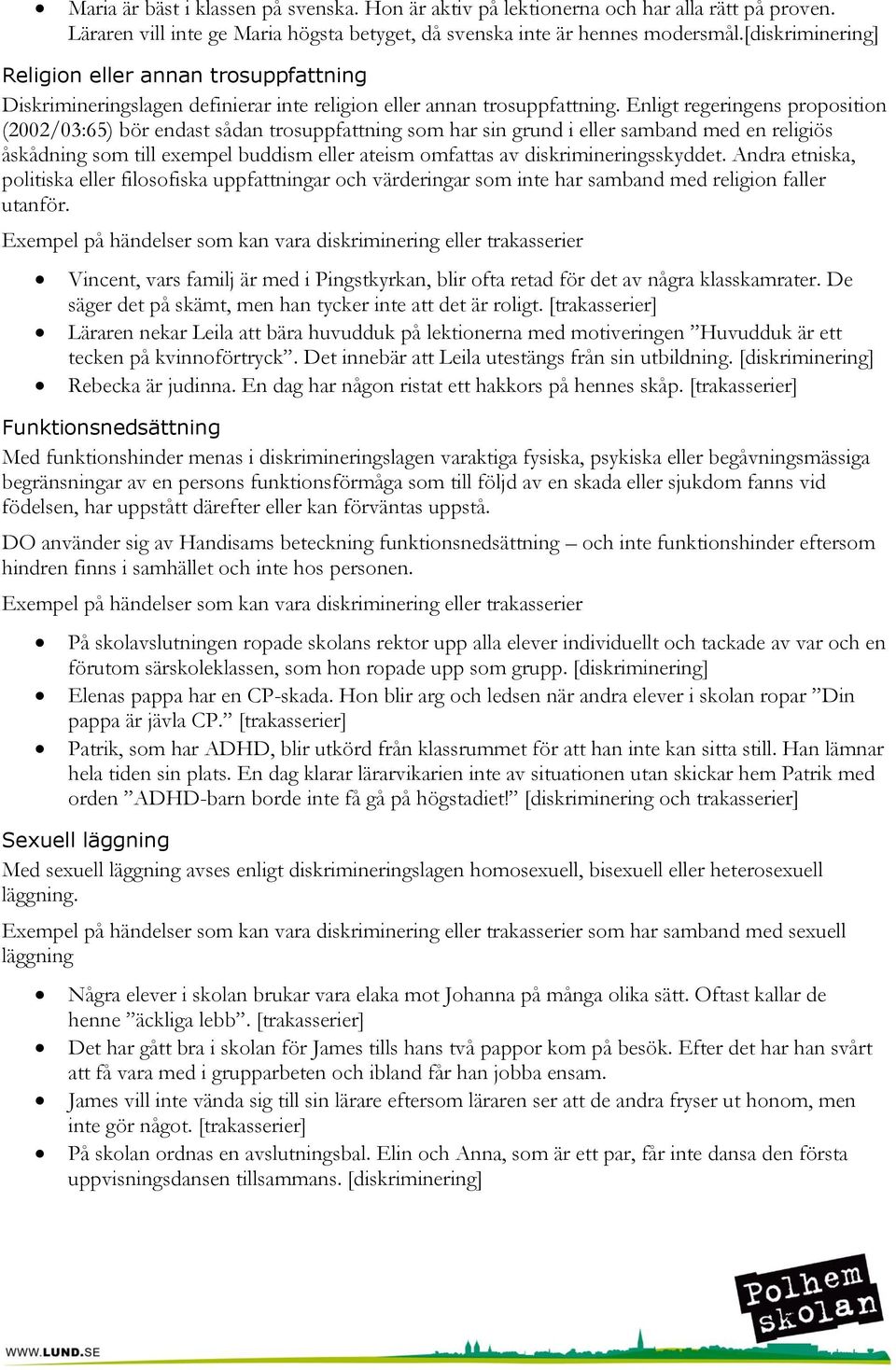 Enligt regeringens proposition (2002/03:65) bör endast sådan trosuppfattning som har sin grund i eller samband med en religiös åskådning som till exempel buddism eller ateism omfattas av