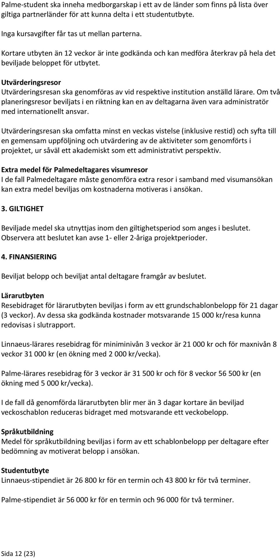 Utvärderingsresor Utvärderingsresan ska genomföras av vid respektive institution anställd lärare.