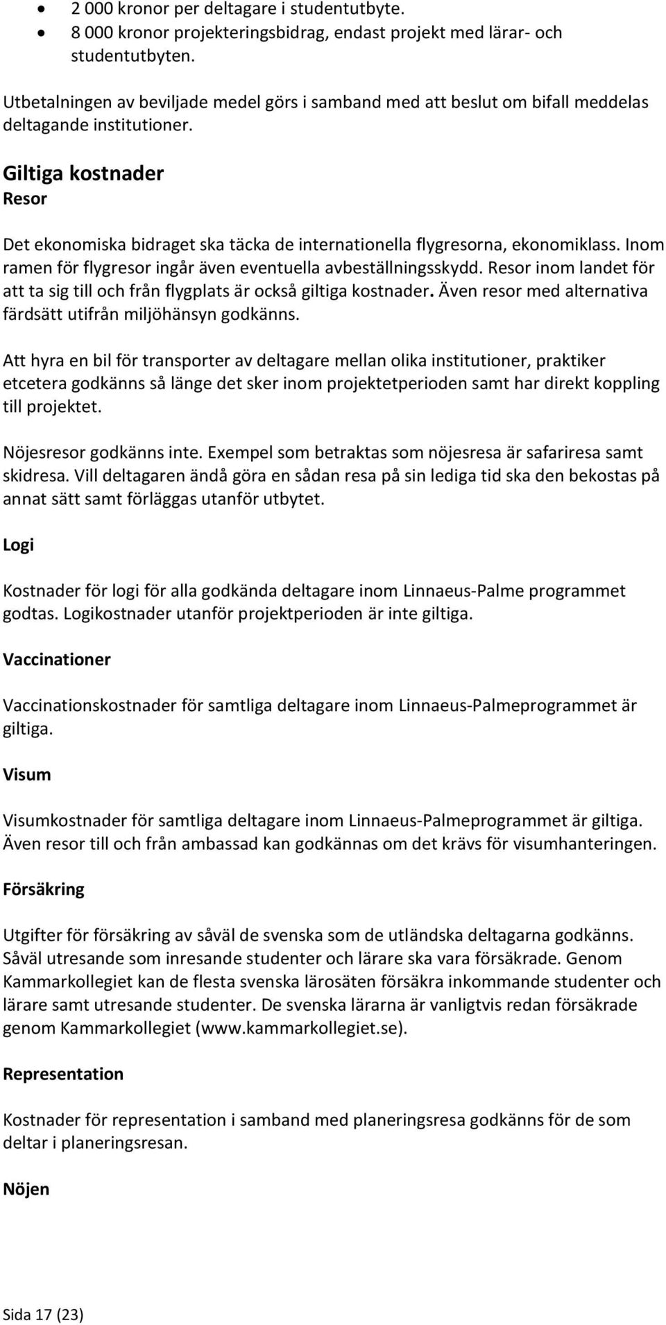 Giltiga kostnader Resor Det ekonomiska bidraget ska täcka de internationella flygresorna, ekonomiklass. Inom ramen för flygresor ingår även eventuella avbeställningsskydd.