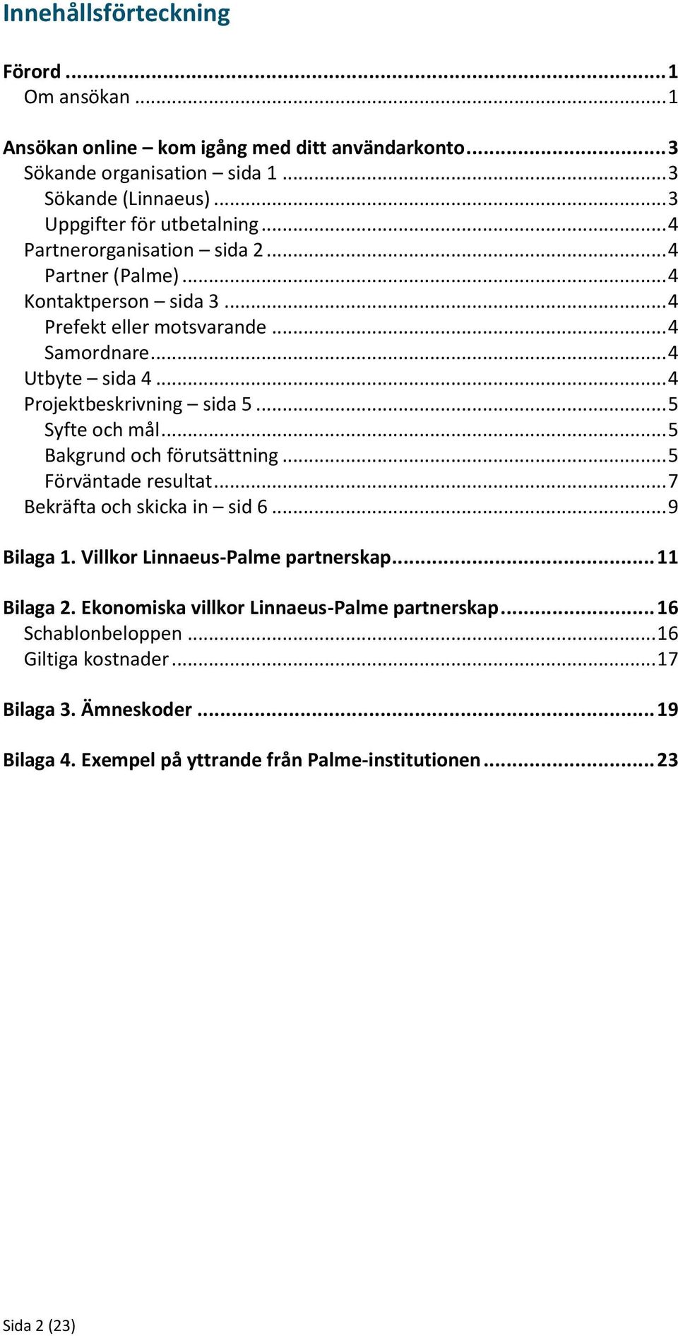 .. 5 Syfte och mål... 5 Bakgrund och förutsättning... 5 Förväntade resultat... 7 Bekräfta och skicka in sid 6... 9 Bilaga 1. Villkor Linnaeus-Palme partnerskap... 11 Bilaga 2.