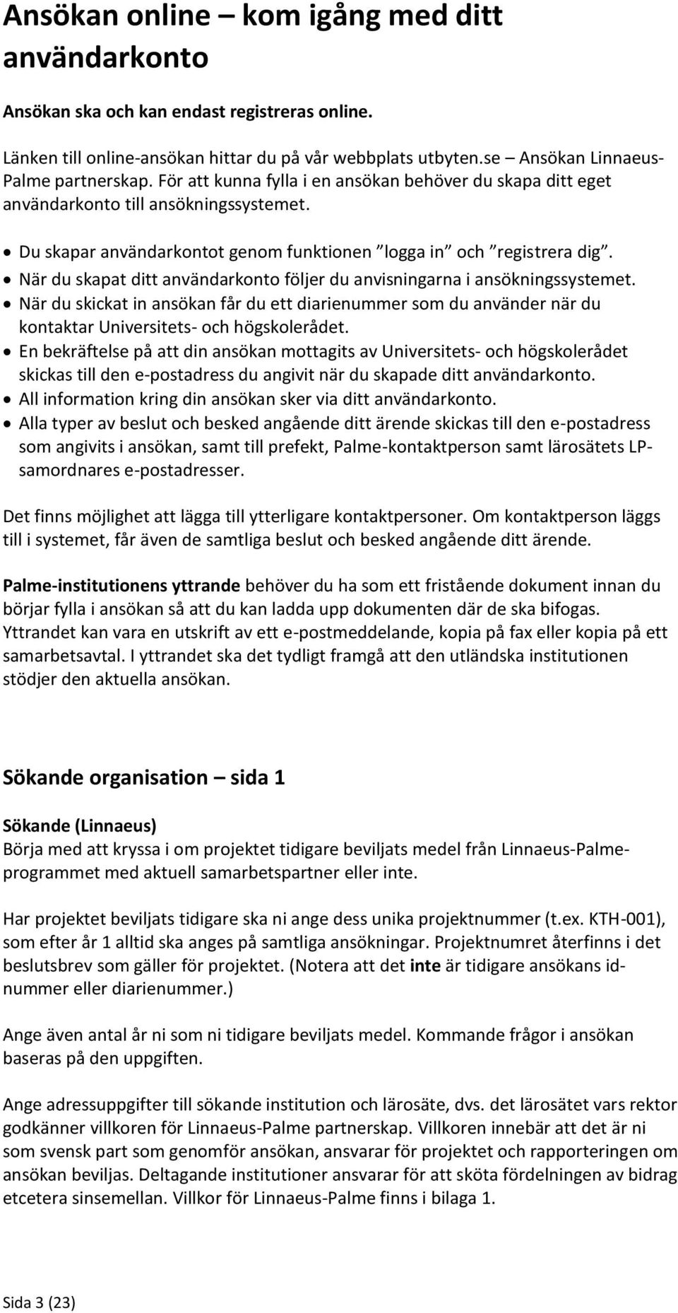 När du skapat ditt användarkonto följer du anvisningarna i ansökningssystemet. När du skickat in ansökan får du ett diarienummer som du använder när du kontaktar Universitets- och högskolerådet.