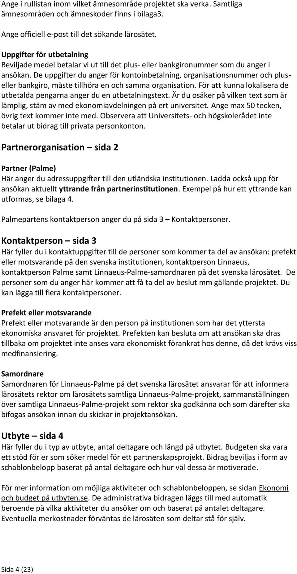 De uppgifter du anger för kontoinbetalning, organisationsnummer och pluseller bankgiro, måste tillhöra en och samma organisation.