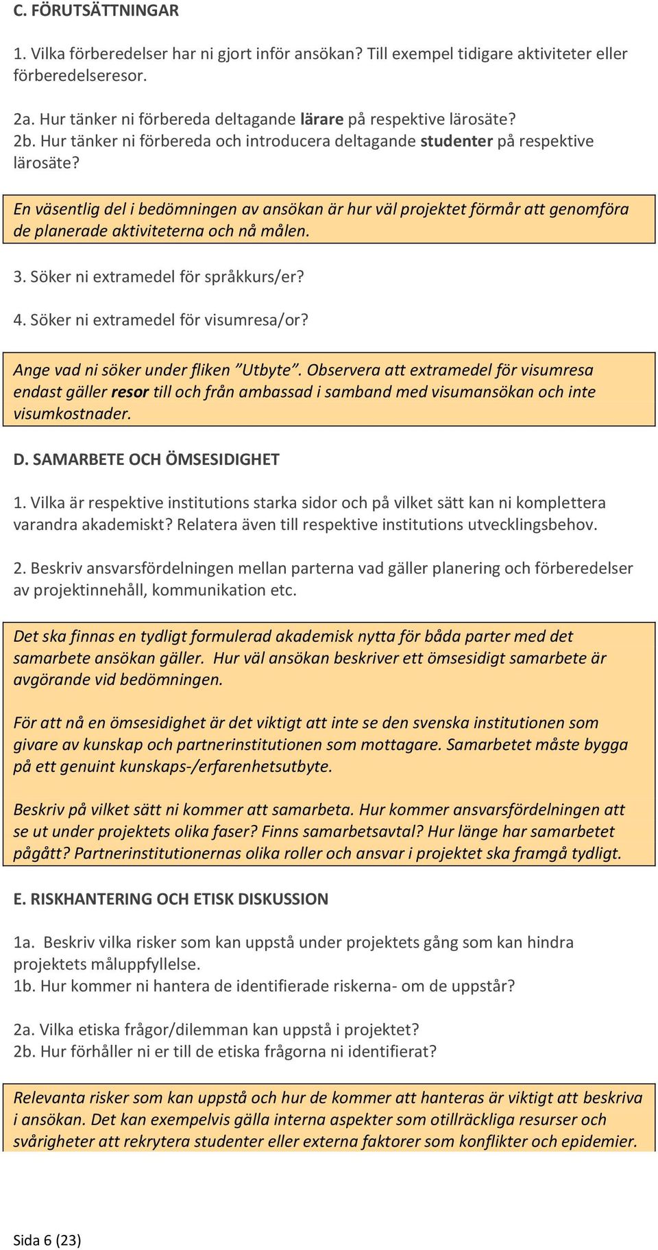 En väsentlig del i bedömningen av ansökan är hur väl projektet förmår att genomföra de planerade aktiviteterna och nå målen. 3. Söker ni extramedel för språkkurs/er? 4.