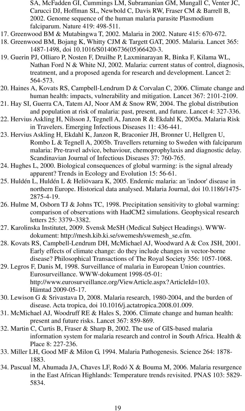 Greenwood BM, Bojang K, Whitty CJM & Targett GAT, 2005. Malaria. Lancet 365: 1487-1498, doi 10.1016/S01406736(05)66420-3. 19.