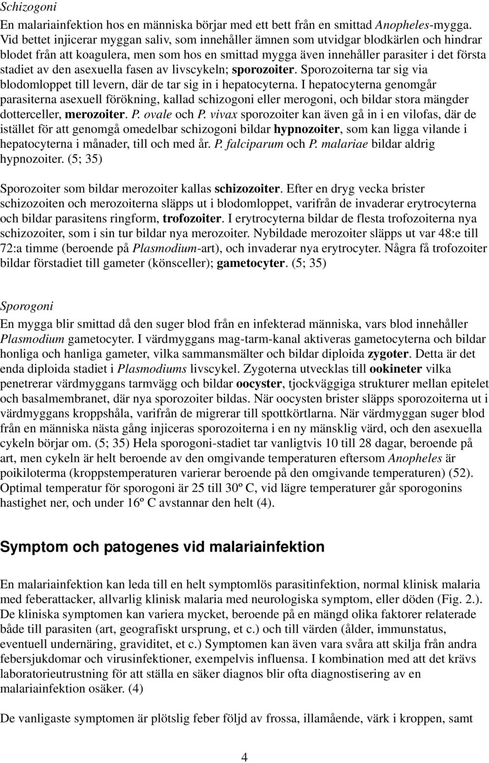 den asexuella fasen av livscykeln; sporozoiter. Sporozoiterna tar sig via blodomloppet till levern, där de tar sig in i hepatocyterna.