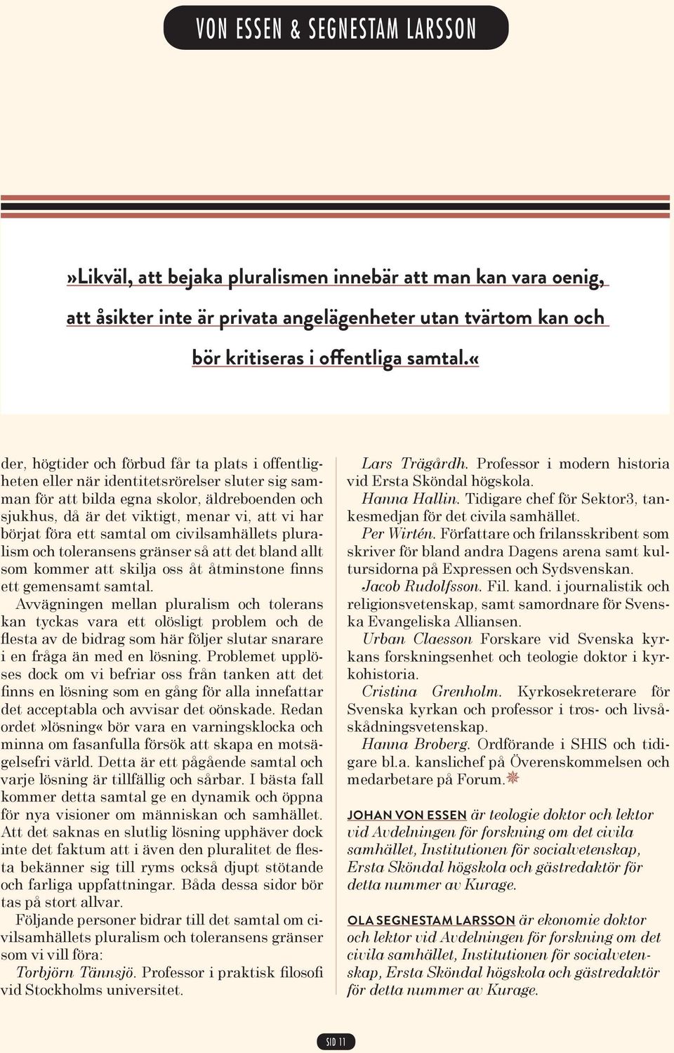 börjat föra ett samtal om civilsamhällets pluralism och toleransens gränser så att det bland allt som kommer att skilja oss åt åtminstone finns ett gemensamt samtal.