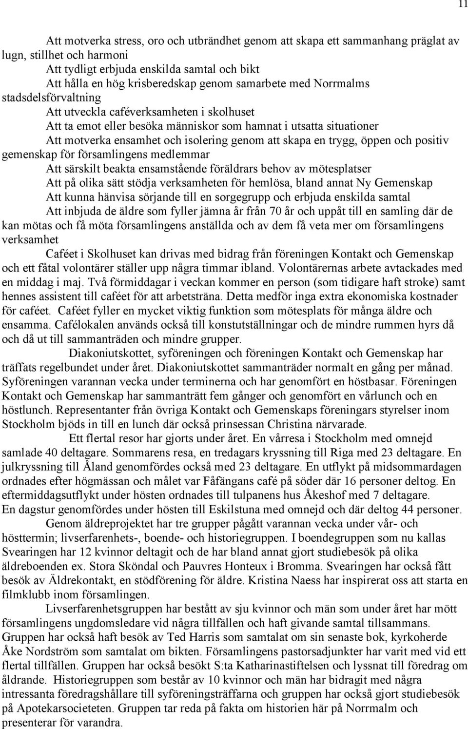 att skapa en trygg, öppen och positiv gemenskap för församlingens medlemmar Att särskilt beakta ensamstående föräldrars behov av mötesplatser Att på olika sätt stödja verksamheten för hemlösa, bland