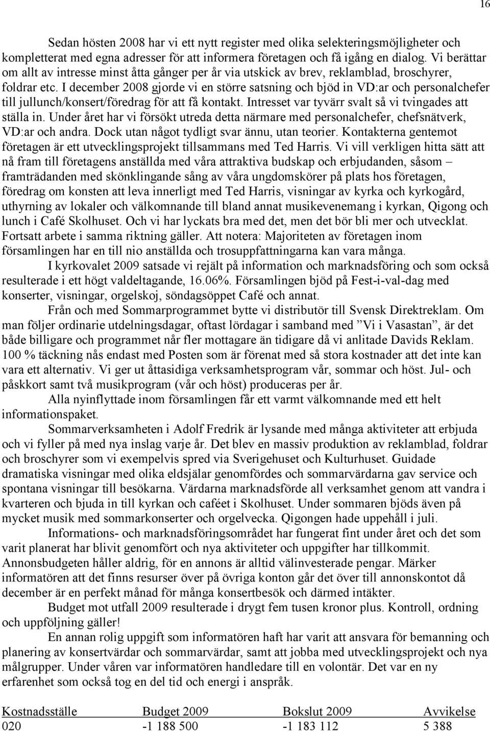 I december 2008 gjorde vi en större satsning och bjöd in VD:ar och personalchefer till jullunch/konsert/föredrag för att få kontakt. Intresset var tyvärr svalt så vi tvingades att ställa in.