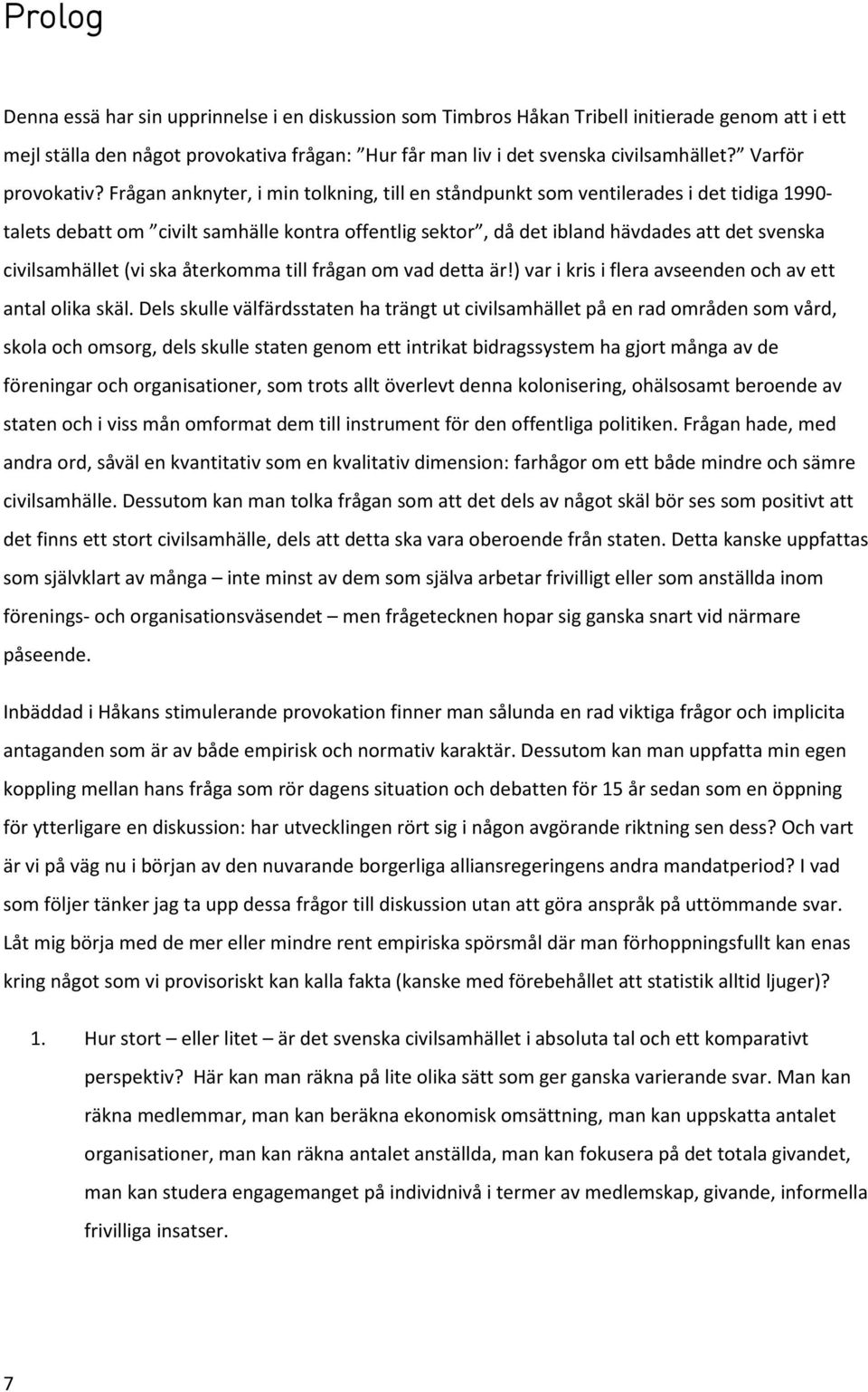 Frågan anknyter, i min tolkning, till en ståndpunkt som ventilerades i det tidiga 1990- talets debatt om civilt samhälle kontra offentlig sektor, då det ibland hävdades att det svenska civilsamhället