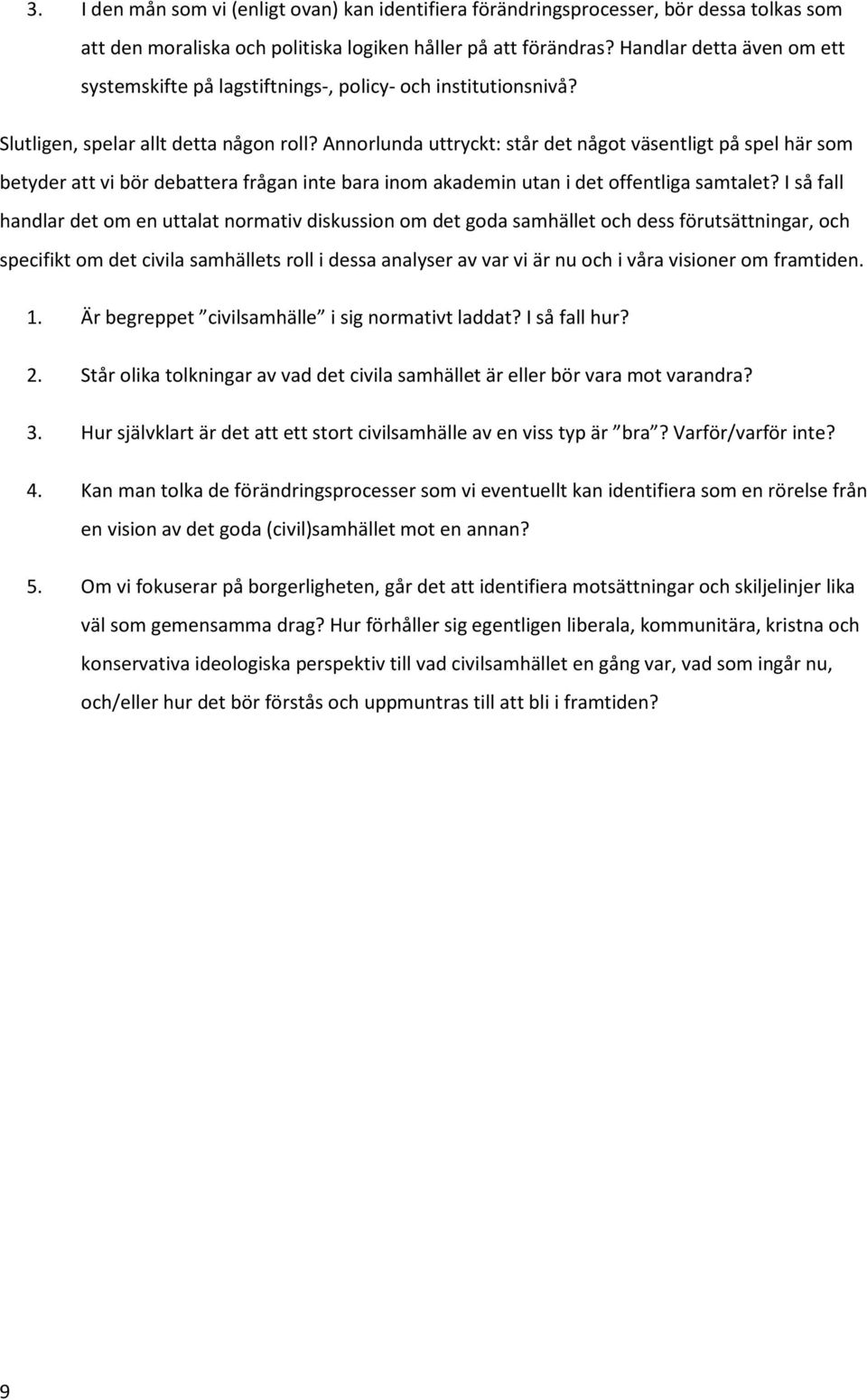 Annorlunda uttryckt: står det något väsentligt på spel här som betyder att vi bör debattera frågan inte bara inom akademin utan i det offentliga samtalet?