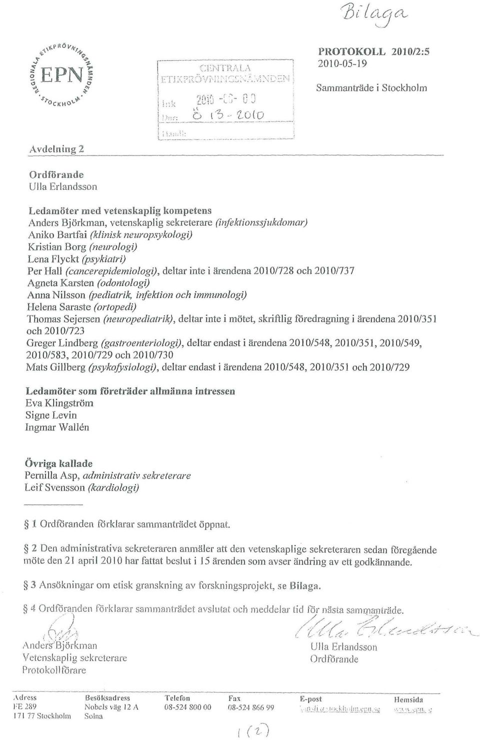 (neurologi) Lena Flyckt (psykiatri) Per Hall (cancerepidemiologi), deltar inte i ärendena 2010/728 och 2010/737 Agneta Karsten (odontologi) Anna Nilsson (pediatrik, infektion och immunologi) Helena