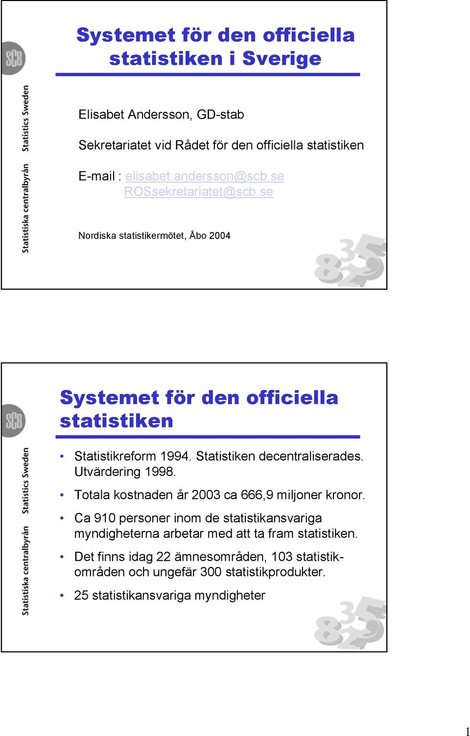 Statistiken decentraliserades. Utvärdering 1998. Totala kostnaden år 2003 ca 666,9 miljoner kronor.