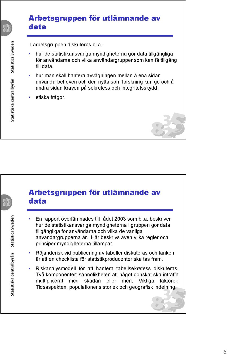 Arbetsgruppen för utlämnande av data En rapport överlämnades till rådet 2003 som bl.a. beskriver hur de statistikansvariga myndigheterna i gruppen gör data tillgängliga för användarna och vilka de vanliga användargrupperna är.