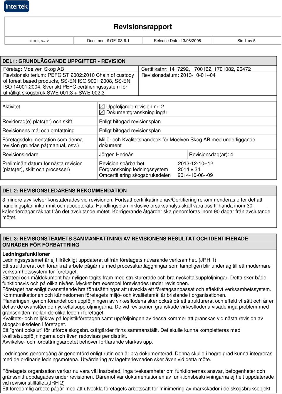 custody Revisionsdatum: 2013-10-01--04 of forest based products, SS-EN ISO 9001:2008, SS-EN ISO 14001:2004, Svenskt PEFC certifieringssystem för uthålligt skogsbruk SWE 001:3 + SWE 002:3 Aktivitet