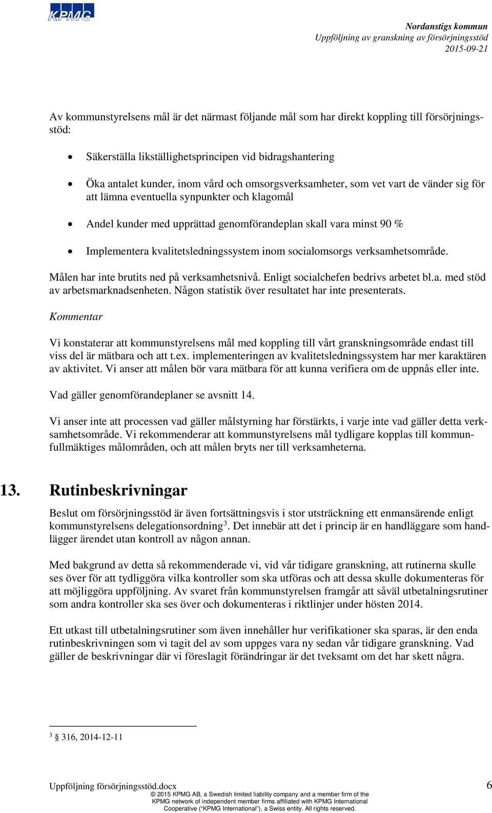 inom socialomsorgs verksamhetsområde. Målen har inte brutits ned på verksamhetsnivå. Enligt socialchefen bedrivs arbetet bl.a. med stöd av arbetsmarknadsenheten.