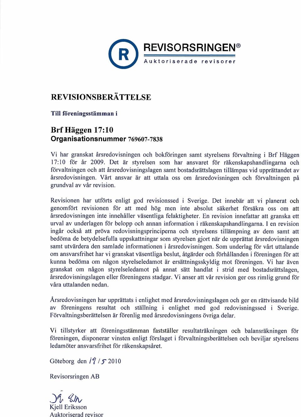 Det är styrelsen som hal' ansvaret för räkenskapshandlingarna och förvaltningen och att årsredovisningslagen samt bostadsrättslagen tillämpas vid upprättandet av årsredovisningen.