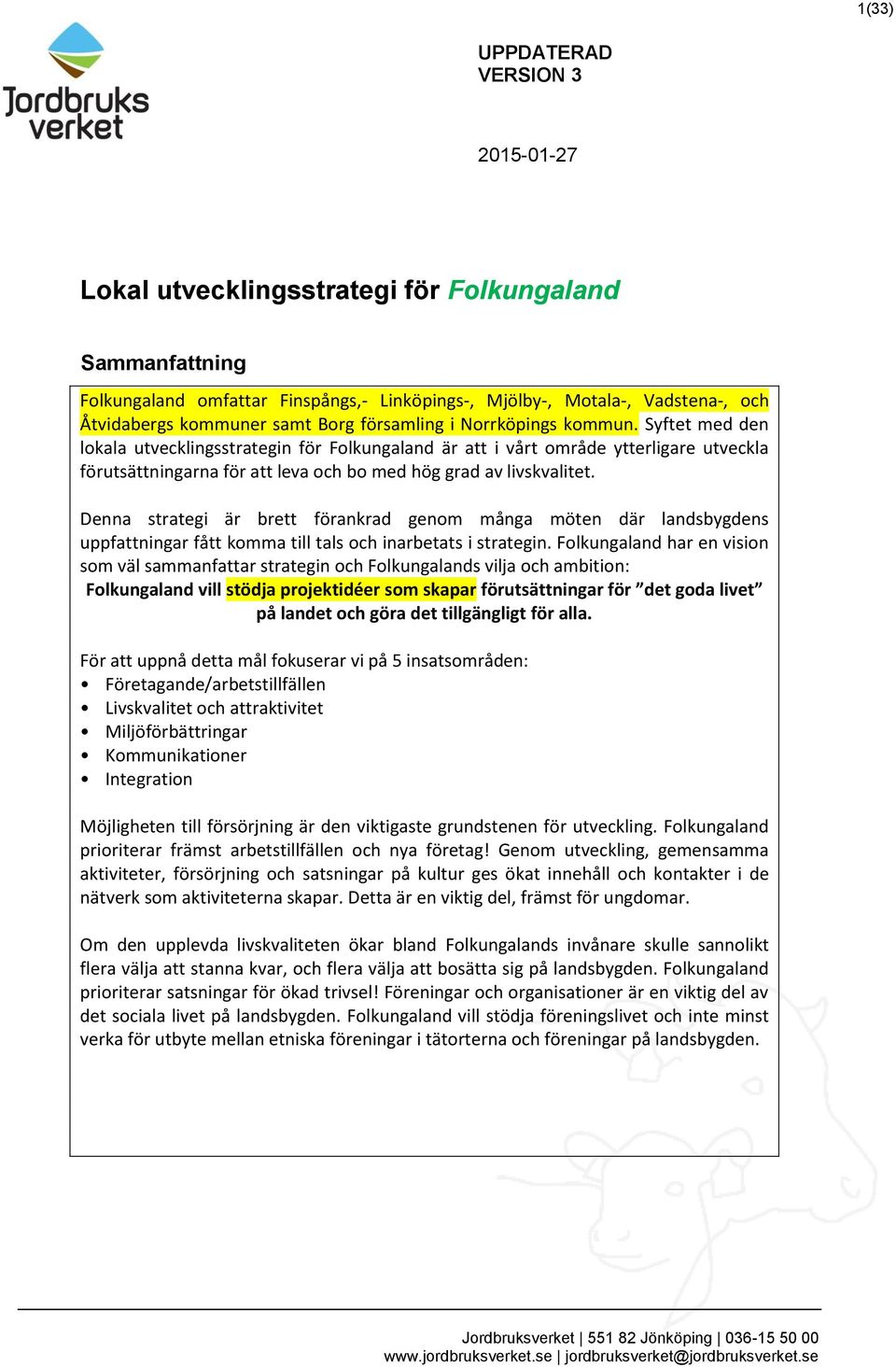 Denna strategi är brett förankrad genom många möten där landsbygdens uppfattningar fått komma till tals och inarbetats i strategin.