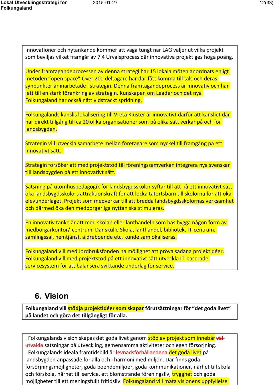 Denna framtagandeprocess är innovativ och har lett till en stark förankring av strategin. Kunskapen om Leader och det nya har också nått vidsträckt spridning.