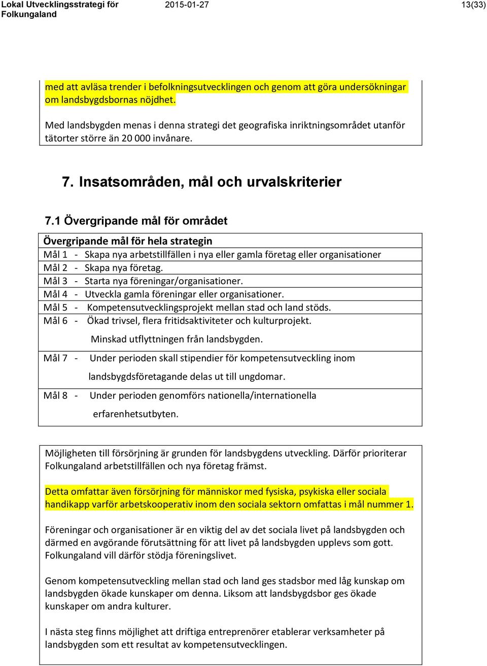 1 Övergripande mål för området Övergripande mål för hela strategin Mål 1 - Skapa nya arbetstillfällen i nya eller gamla företag eller organisationer Mål 2 - Skapa nya företag.