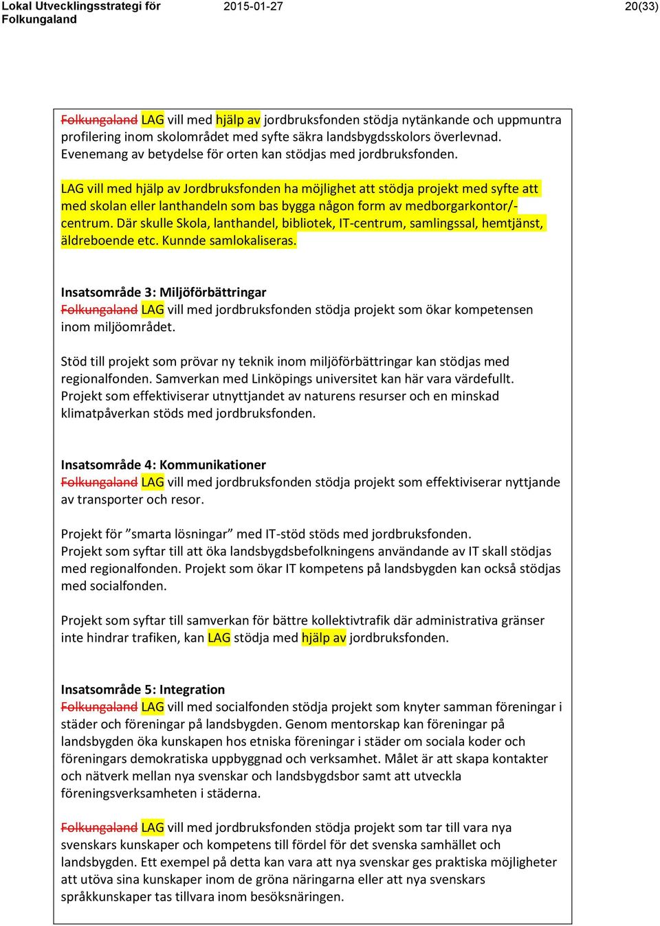 LAG vill med hjälp av Jordbruksfonden ha möjlighet att stödja projekt med syfte att med skolan eller lanthandeln som bas bygga någon form av medborgarkontor/- centrum.