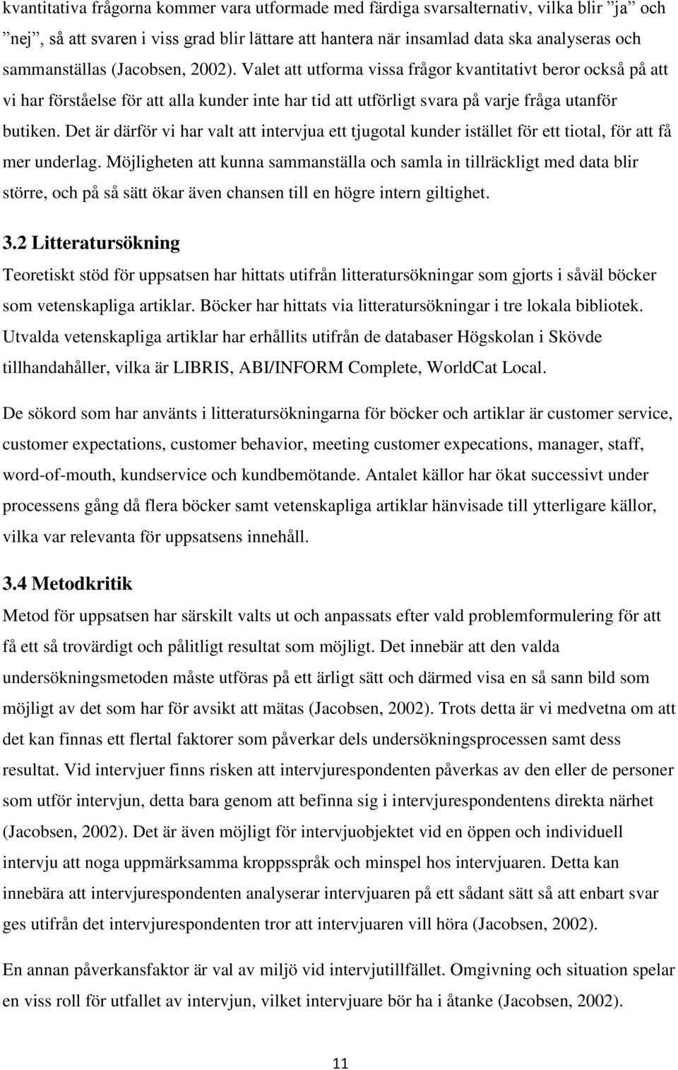 Det är därför vi har valt att intervjua ett tjugotal kunder istället för ett tiotal, för att få mer underlag.