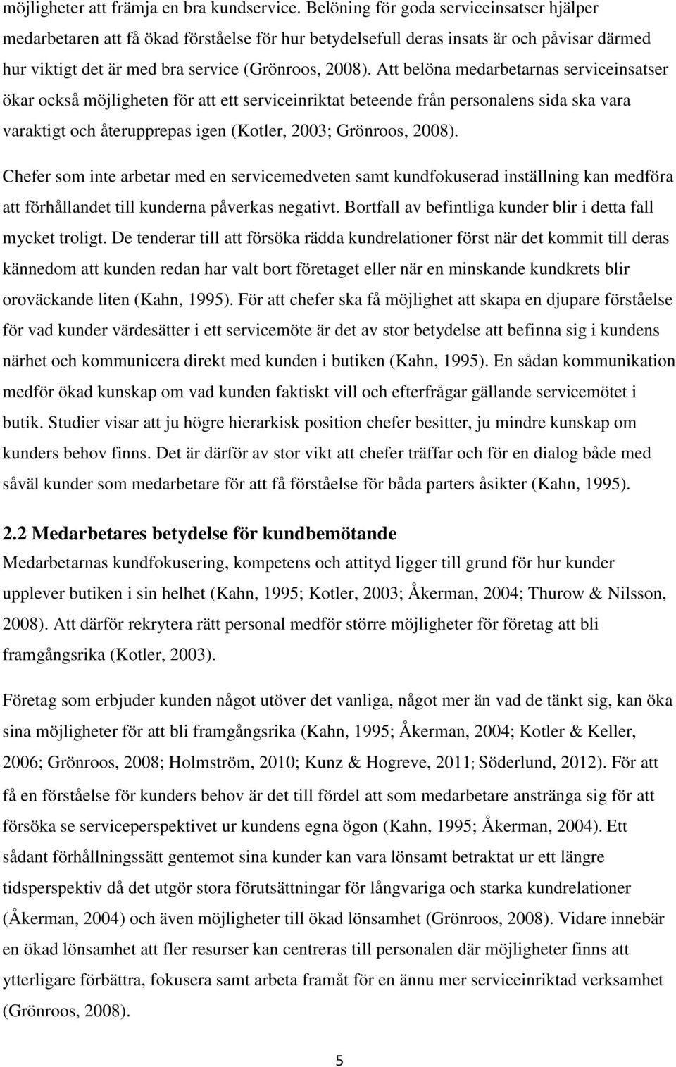 Att belöna medarbetarnas serviceinsatser ökar också möjligheten för att ett serviceinriktat beteende från personalens sida ska vara varaktigt och återupprepas igen (Kotler, 2003; Grönroos, 2008).