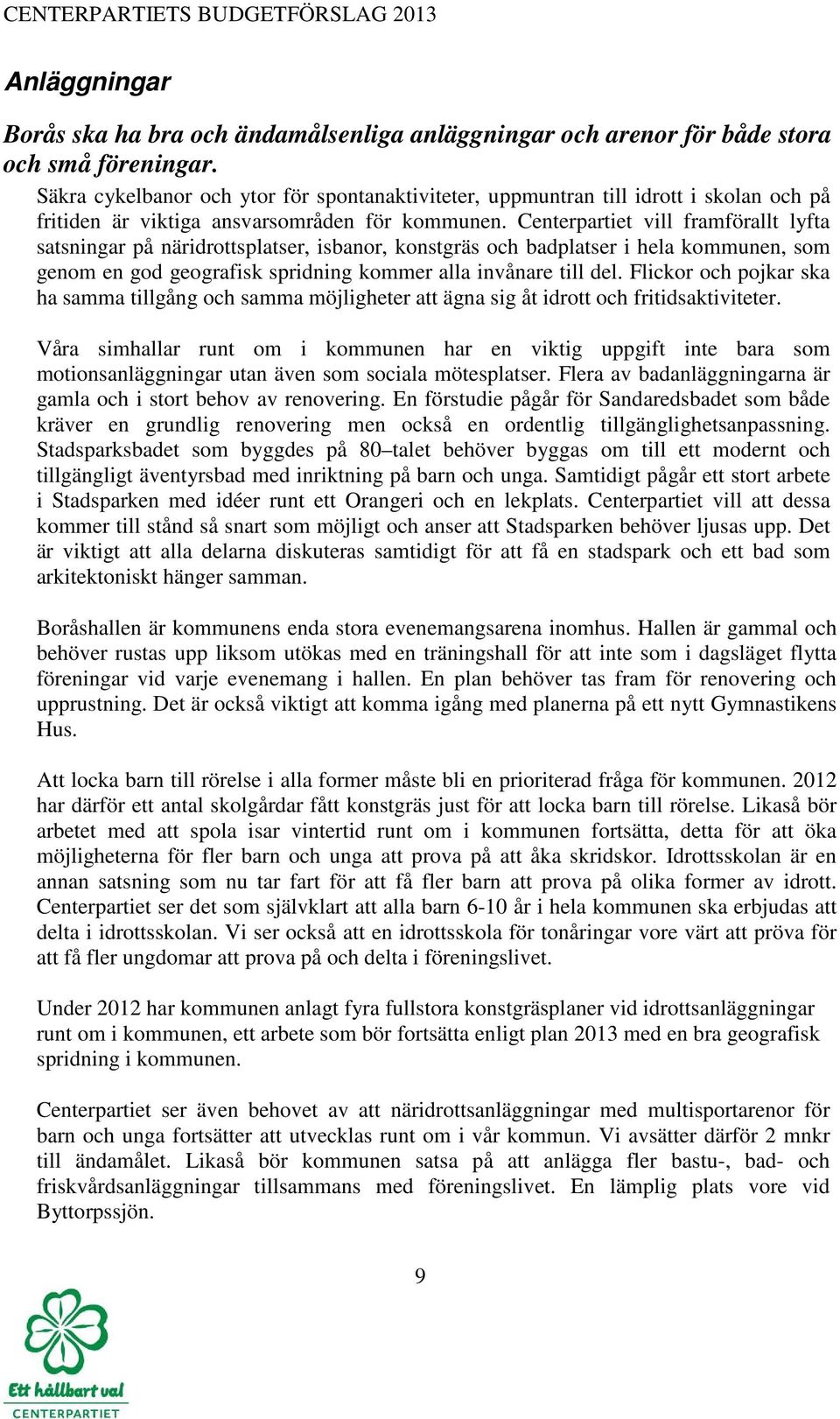 Centerpartiet vill framförallt lyfta satsningar på näridrottsplatser, isbanor, konstgräs och badplatser i hela kommunen, som genom en god geografisk spridning kommer alla invånare till del.