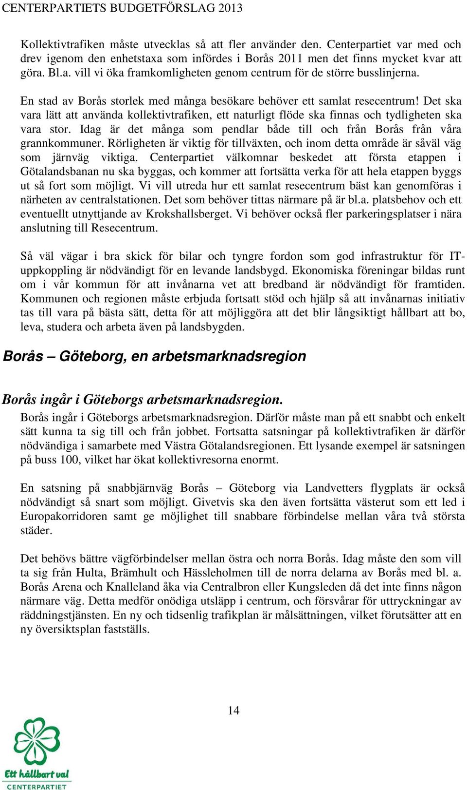 Idag är det många som pendlar både till och från Borås från våra grannkommuner. Rörligheten är viktig för tillväxten, och inom detta område är såväl väg som järnväg viktiga.