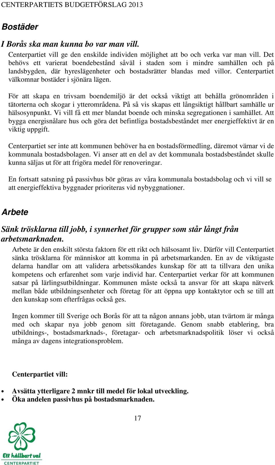 Centerpartiet välkomnar bostäder i sjönära lägen. För att skapa en trivsam boendemiljö är det också viktigt att behålla grönområden i tätorterna och skogar i ytterområdena.